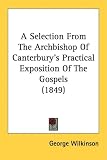 A Selection From The Archbishop Of Canterbury's Practical Exposition Of The Gospels (1849)