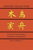 Chinese Characters: Their Origin, Etymology, History, Classification, and Signification: A Thorough Study from Chinese Documents