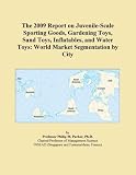 The 2009 Report on Juvenile-Scale Sporting Goods, Gardening Toys, Sand Toys, Inflatables, and Water Toys: World Market Segmentation by City