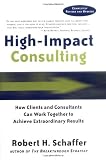 High-Impact Consulting: How Clients and Consultants Can Work Together to Achieve Extraordinary Results (Completely Revised and Updated)