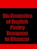 Six Centuries of English Poetry Tennyson to Chaucer