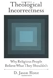 Theological Incorrectness: Why Religious People Believe What They Shouldn't