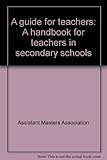 A guide for teachers : a handbook for teachers in secondary schools