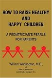 How to Raise Healthy and Happy Children: A Pediatrician's Pearls for Parents