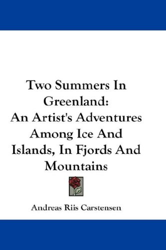 Two Summers in Greenland: An Artist's Adventures Among Ice and Islands, in Fjords and Mountains