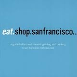 Eat.Shop.San Francisco: The Indispensible Guide to Stylishly Unique, Locally Owned Eating and Shopping Establishments (Eat.Shop San Francisco: The Indispensable ... The Indispensable Guide to Stylishly Unique)