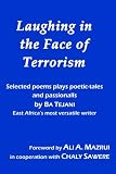 Laughing in the Face of Terrorism: Selected works of Ba Tejani: Poems plays poetic-tales passionalls  by East Africa's most versatile writer