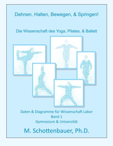Dehnen, Halten, Bewegen, & Springen! Die Wissenschaft des Yoga, Pilates, & Ballett: Daten & Diagramme für Wissenschaft Labor: Band 1 (German Edition)