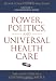 Power, Politics, and Universal Health Care: The Inside Story of a Century-Long Battle