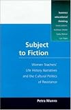 Subject to Fiction: Women Teachers' Life History Narratives and Cultural Politics of Resistance (Feminist Educational Thinking Series)