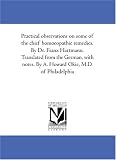 Practical observations on some of the chief homoeopathic remedies. By Dr. Franz Hartmann. Translated from the German, with notes. By A. Howard Okie, M.D. of Philadelphia