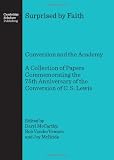 Surprised by faith : conversion and the academy : a collection of papers commemorating the 75th anniversary of the conversion of C. S. Lewis