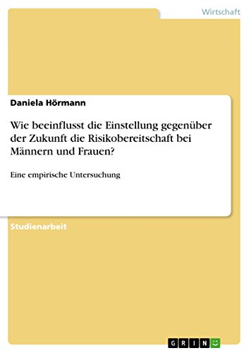 Wie beeinflusst die Einstellung gegenüber der Zukunft die Risikobereitschaft bei Männern und Frauen?: Eine empirische Untersuchung (German Edition)