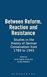 Between reform, reaction, and resistance : studies in the history of German conservatism from 1789 to 1945