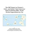 The 2007 Report on Women’s, Girls’, and Infants’ Knit Underwear Made in Knitting Mills: World Market Segmentation by City