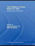 The politics of civic space in Asia : building urban communities