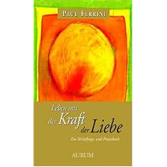 Leben mit der Kraft der Liebe: Ein Vertiefungs- und Praxisbuch