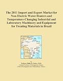 Buku tentang Electric Water Heater item: The 2011 Import and Export Market for Non-Electric Water Heaters and Temperature-Changing Industrial and Laboratory Machinery and Equipment for Treating Materials in Brazil