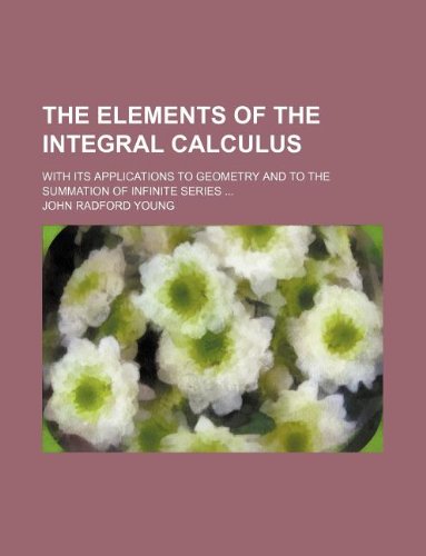 The elements of the integral calculus; with its applications to geometry and to the summation of infinite series ...