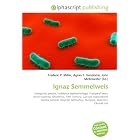 Ignaz Semmelweis: Hungarian people, Incidence (epidemiology), Puerperal fever, Hand... by Frederic P. Miller, Agnes F. Vandome, and John McBrewster