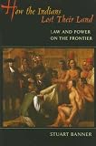 How the Indians Lost Their Land: Law and Power on the Frontier