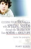 Guiding Your Teenager with Special Needs Through the Transition from School to Adult Life: Tools for Parents