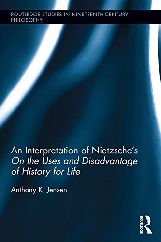 An Interpretation of Nietzsche's On the Uses and Disadvantage of History for Life (Routledge Studies in Nineteenth-Century Philosophy)