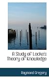 A Study of Lockes Theory of Knowledge (Bibliolife Reproduction) [Paperback] [2008] Raymond Gregory