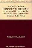 A guide to source materials in the India Office Library and Records for the history of Tibet, Sikkim and Bhutan, 1765-1950