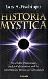 Historia Mystica: R�tselhafte Ph�nomene, dunkle Geheimnisse und das unterdr�ckte Wissen der Menschheit