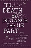 'Til death or distance do us part : love and marriage in African America