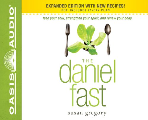 The Daniel Fast: Feed Your Soul - Strengthen Your Spirit - and Renew Your Body
