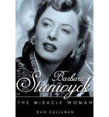 [(Barbara Stanwyck: The Miracle Woman )] [Author: Dan Callahan] [May-2012]
