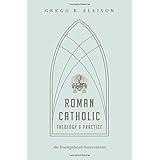roman catholic theology and practice an evangelical assessment