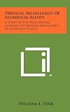 Physical Metallurgy of Aluminum Alloys: A Series of Five Educational Lectures on Physical Metallurgy of Aluminum Alloys