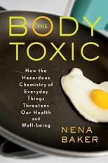 The Body Toxic: How the Hazardous Chemistry of Everyday Things Threatens Our Health and Well-being