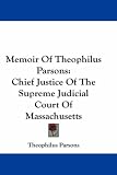 Memoir Of Theophilus Parsons: Chief Justice Of The Supreme Judicial Court Of Massachusetts