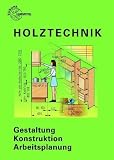 Holztechnik: Gestaltung, Konstruktion, Arbeitsplanung