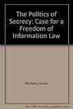 The politics of secrecy : the case for a freedom of information law