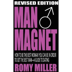 man magnet how to be the best woman you can be in order to get the best man a guide to dating revised edition