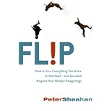 Flip: How to Turn Everything You Know on Its Head--and Succeed Beyond Your Wildest Imaginings