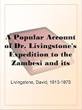 A Popular Account of Dr. Livingstone's Expedition to the Zambesi and its tributaries And of the Discovery of Lakes Shirwa and Nyassa, 1858-1864