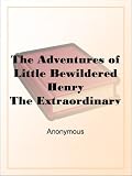 The Adventures of Little Bewildered Henry
The Extraordinary Adventures of Poor Little Bewildered Henry,
Who was shut up in an Old Abbey for Three Weeks:
A Story Founded on Fact