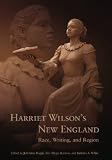 Harriet Wilson's New England : Race, Writing, And Region