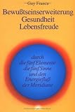 Bewu�tseinserweiterung, Gesundheit, Lebensfreude durch die f�nf Elemente, die f�nf Sinne und den Energieflu� der Meridia