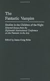 The Fantastic Vampire: Studies in the Children of the Night--Selected Essays from the Eighteenth International Conference on the Fantastic in the Arts ... to the Study of Science Fiction and Fantasy)