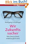 Wir Zukunftssucher: Wie Deutschland e...