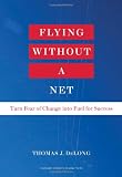 Flying Without a Net: Turn Fear of Change into Fuel for Success