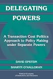 Delegating Powers: A Transaction Cost Politics Approach to Policy Making under Separate Powers (Political Economy of Institutions and Decisions)