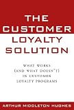 The Customer Loyalty Solution : What Works (and What Doesn't) in Customer Loyalty Programs